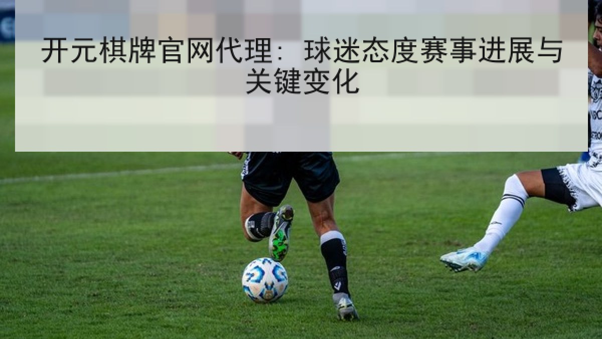 开元棋牌官网代理: 球迷态度赛事进展与关键变化