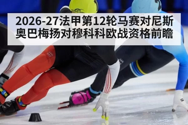 2026-27法甲第12轮马赛对尼斯 奥巴梅扬对穆科科欧战资格前瞻